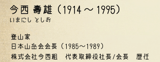 今西　壽雄(1914～1995)　登山家　日本山岳会会長(1985～1989)　株式会社今西組　代表取締役社長/会長歴任